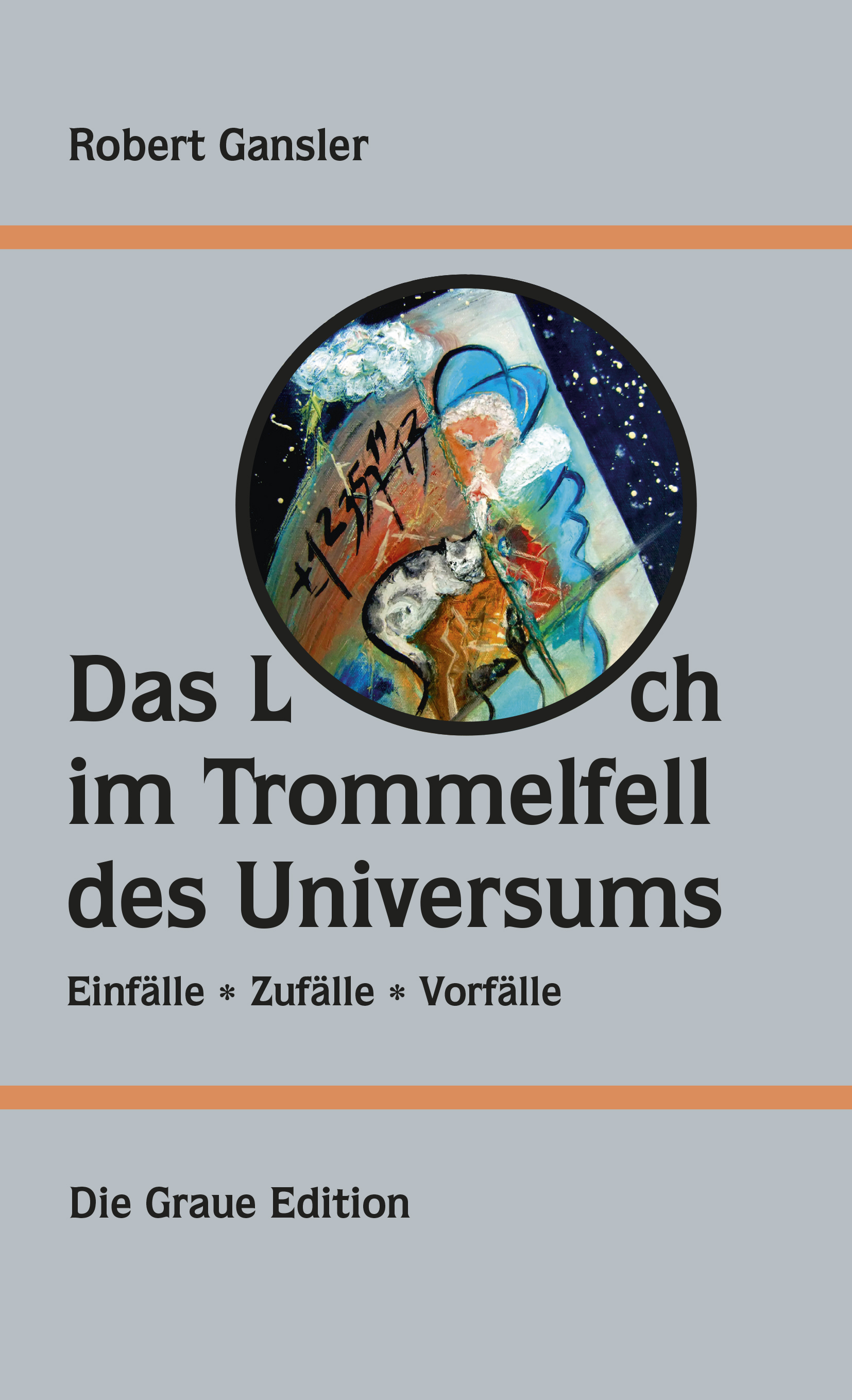DAS LOCH IM TROMMELFELL DES UNIVERSUMS – Einfälle – Zufälle - Vorfälle - Gansler, Robert